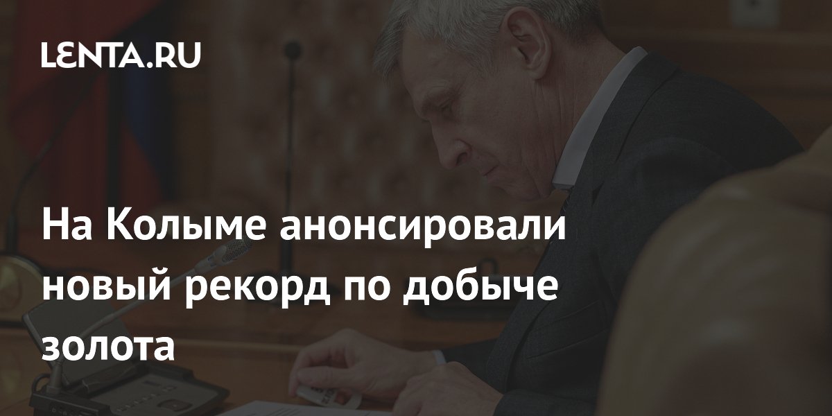 На Колыме анонсировали новый рекорд по добыче золота
