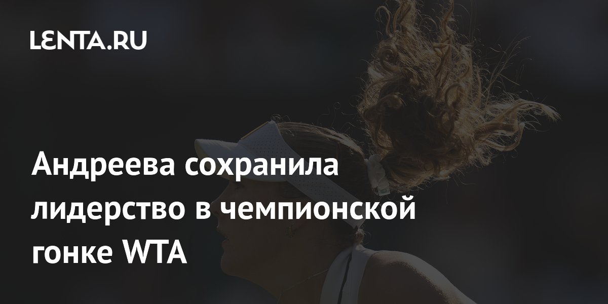 Андреева сохранила лидерство в чемпионской гонке WTA