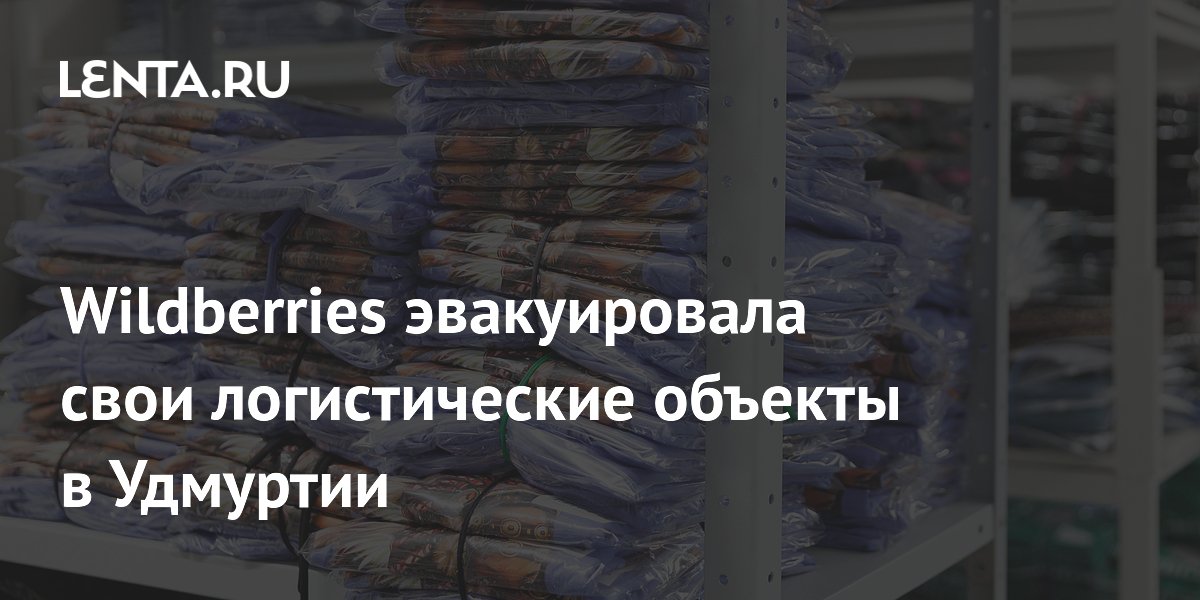 Wildberries эвакуировала свои логистические объекты в Удмуртии