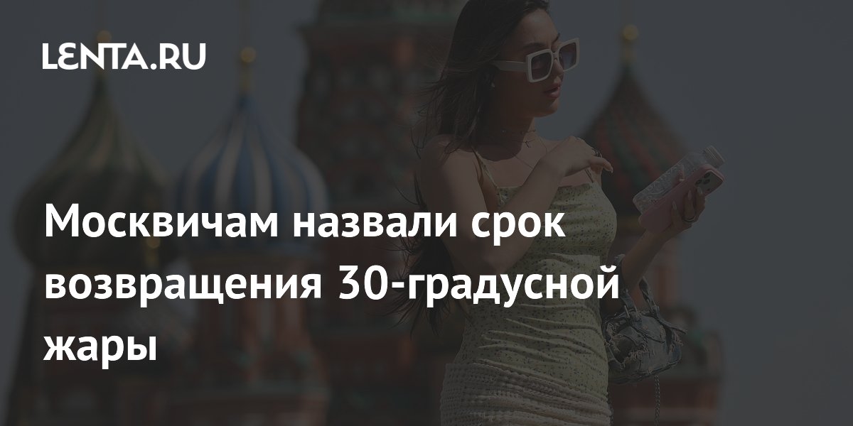 Москвичам назвали срок возвращения 30-градусной жары
