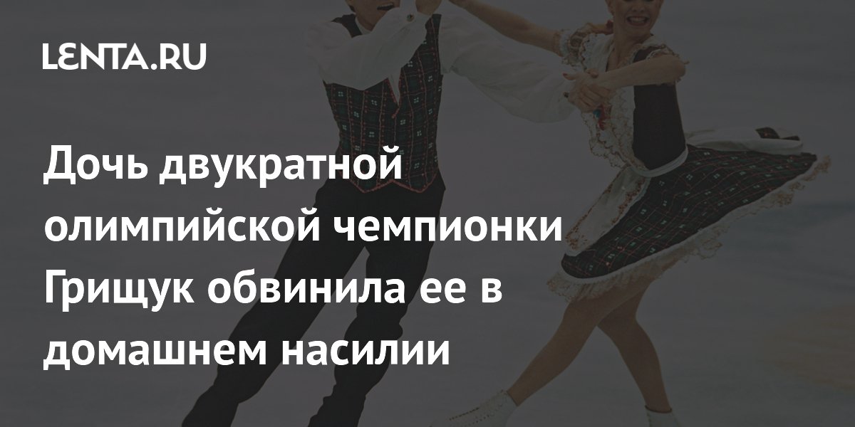 Дочь двукратной олимпийской чемпионки Грищук обвинила ее в домашнем насилии