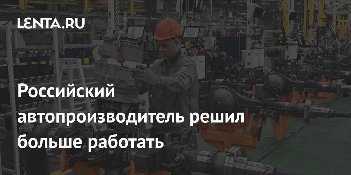 Российский автопроизводитель решил больше работать