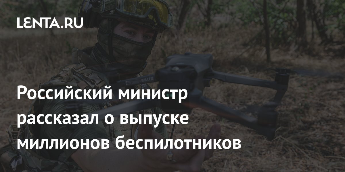 Российский министр рассказал о выпуске миллионов беспилотников