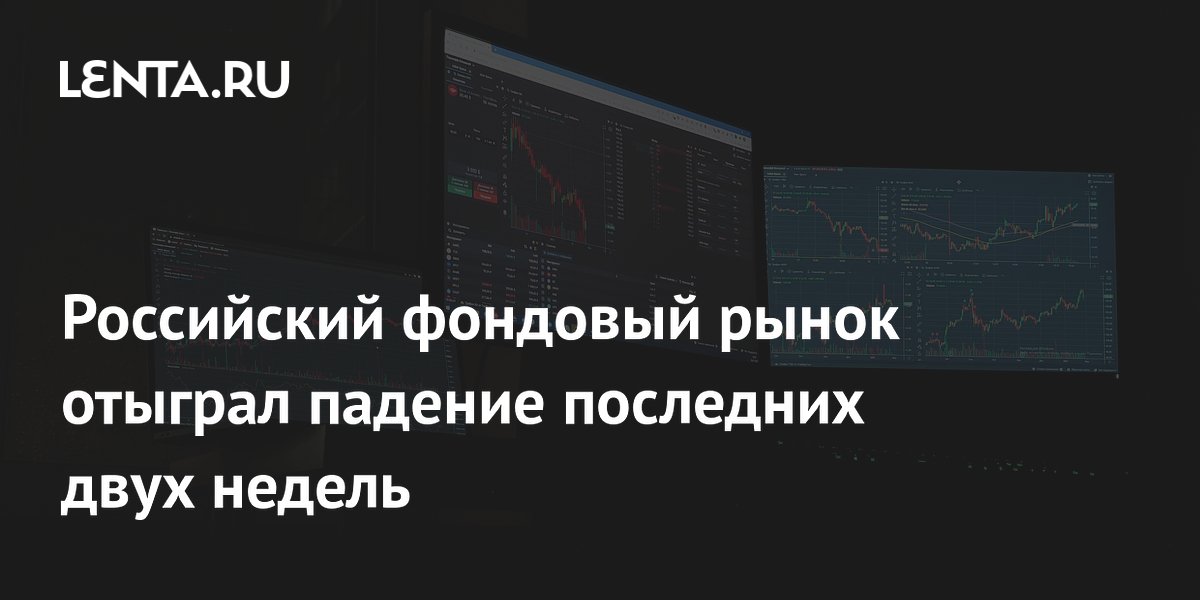 Российский фондовый рынок отыграл падение последних двух недель