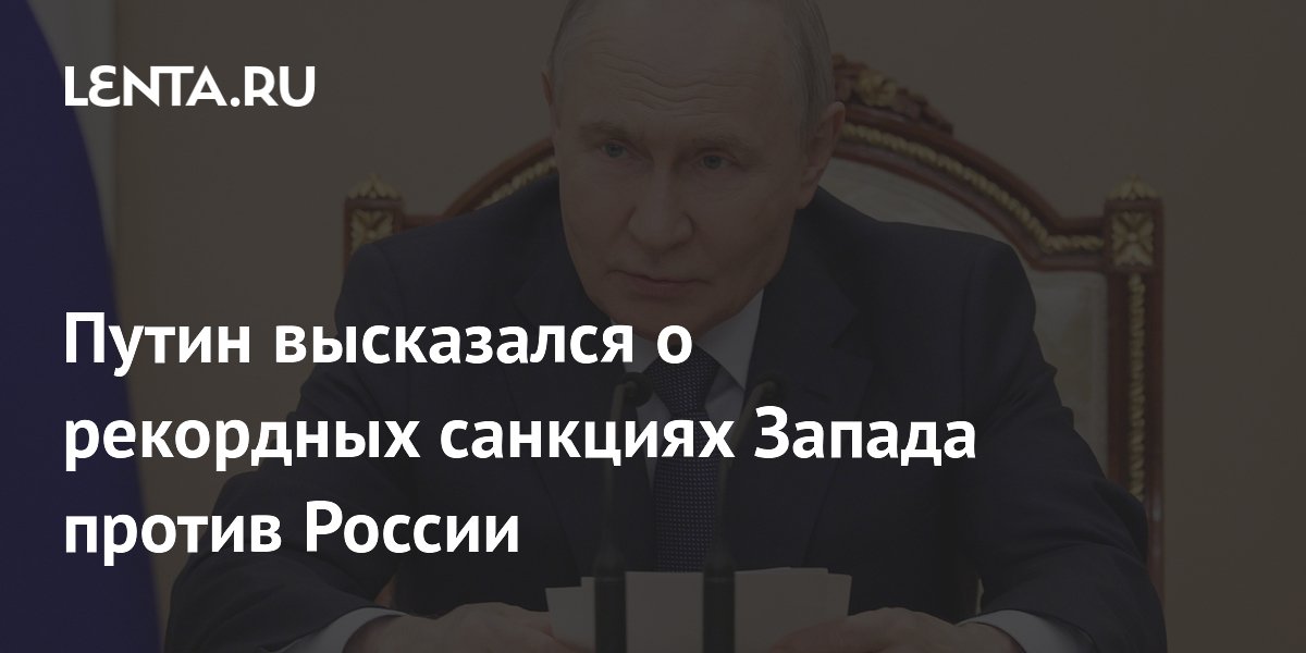 Путин высказался о рекордных санкциях Запада против России
