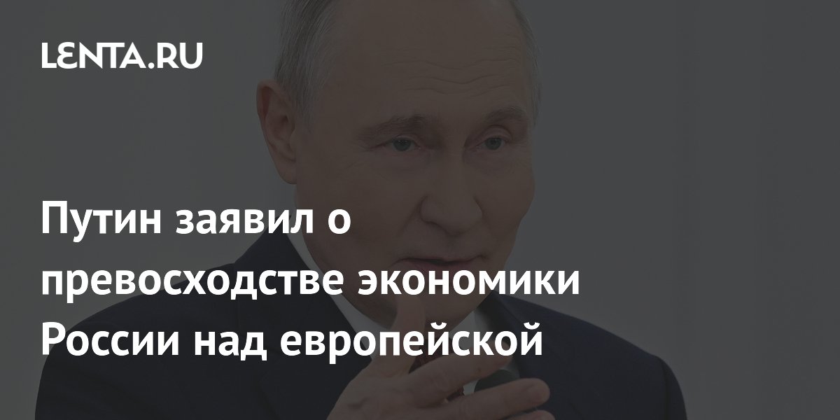 Путин заявил о превосходстве экономики России над европейской