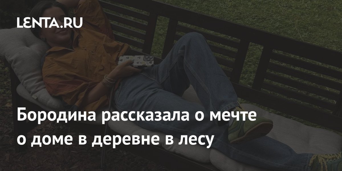 Бородина рассказала о мечте о доме в деревне в лесу