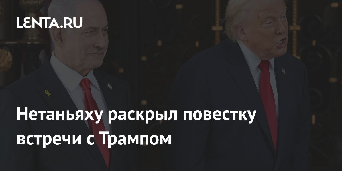 Нетаньяху раскрыл повестку встречи с Трампом