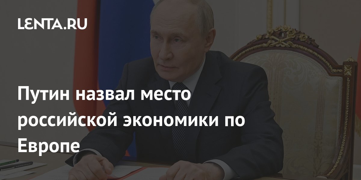 Путин назвал место российской экономики по Европе