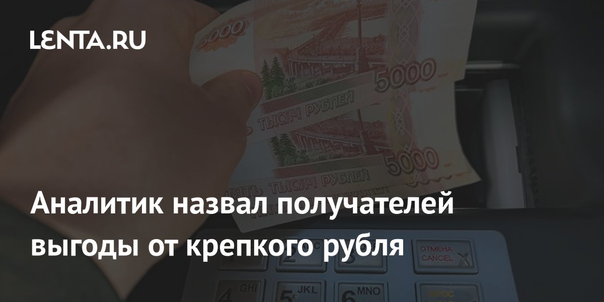 Аналитик назвал получателей выгоды от крепкого рубля