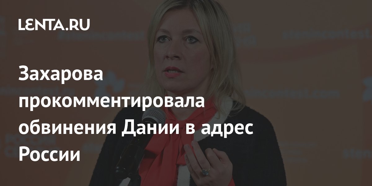 Захарова прокомментировала обвинения Дании в адрес России
