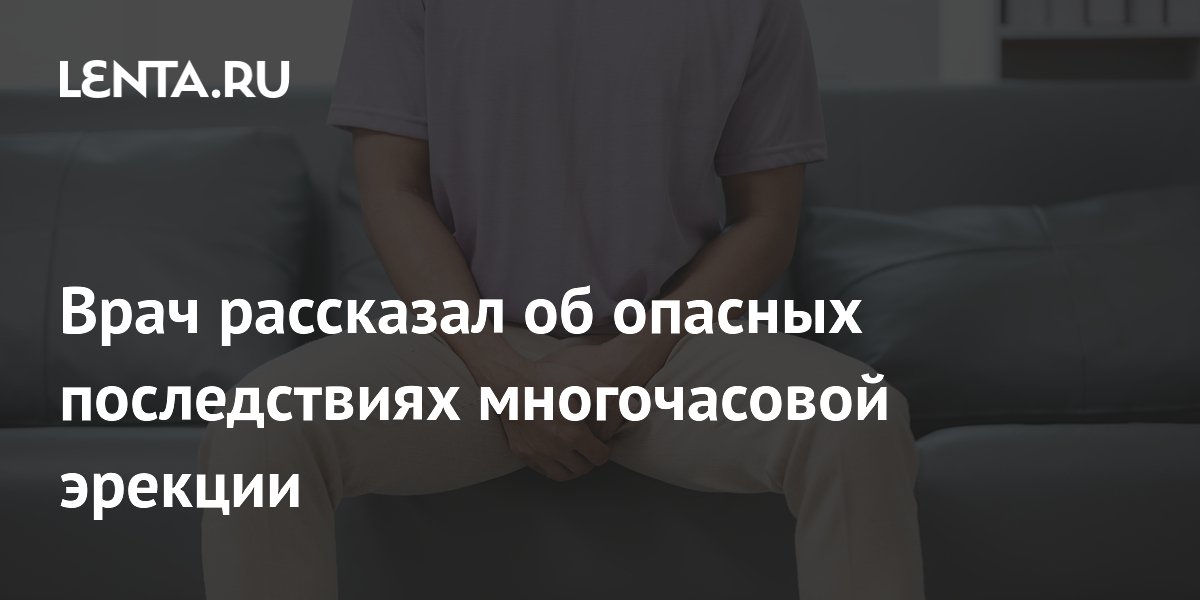Врач рассказал об опасных последствиях многочасовой эрекции