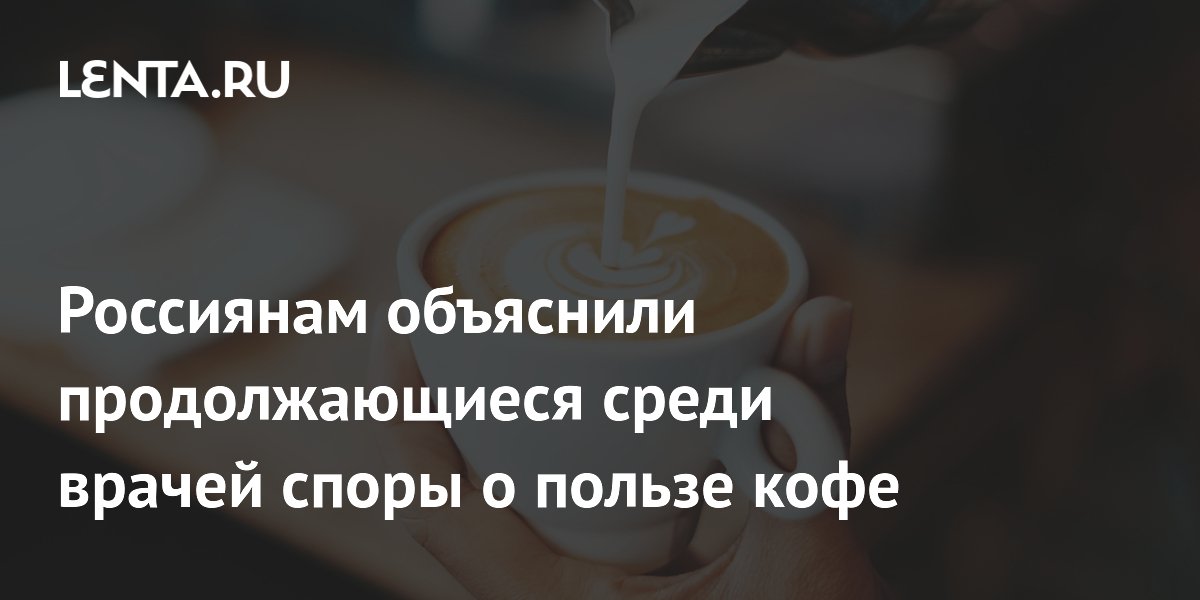 Россиянам объяснили продолжающиеся среди врачей споры о пользе кофе