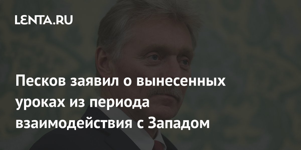 Песков заявил о вынесенных уроках из периода взаимодействия с Западом