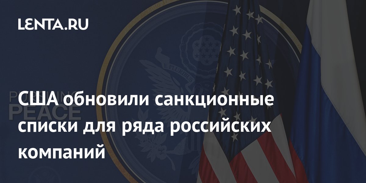 США обновили санкционные списки для ряда российских компаний