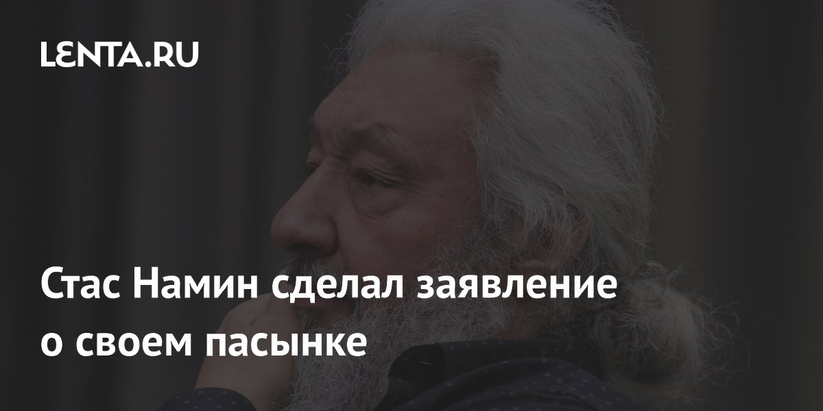 Стас Намин сделал заявление о своем пасынке