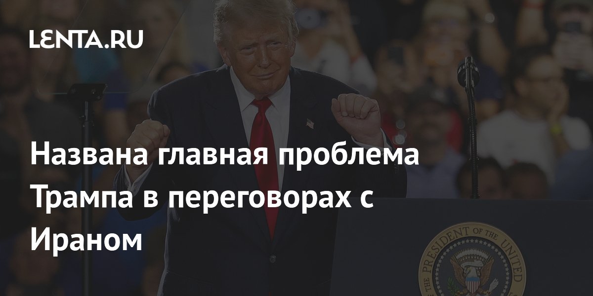 Названа главная проблема Трампа в переговорах с Ираном