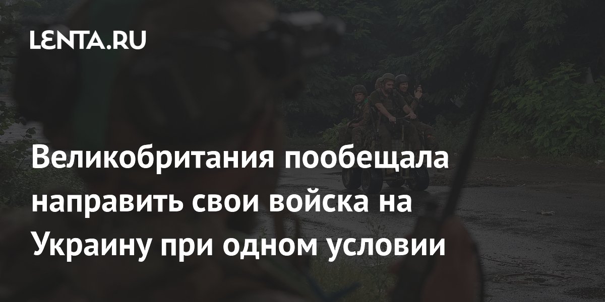 Великобритания пообещала направить свои войска на Украину при одном условии