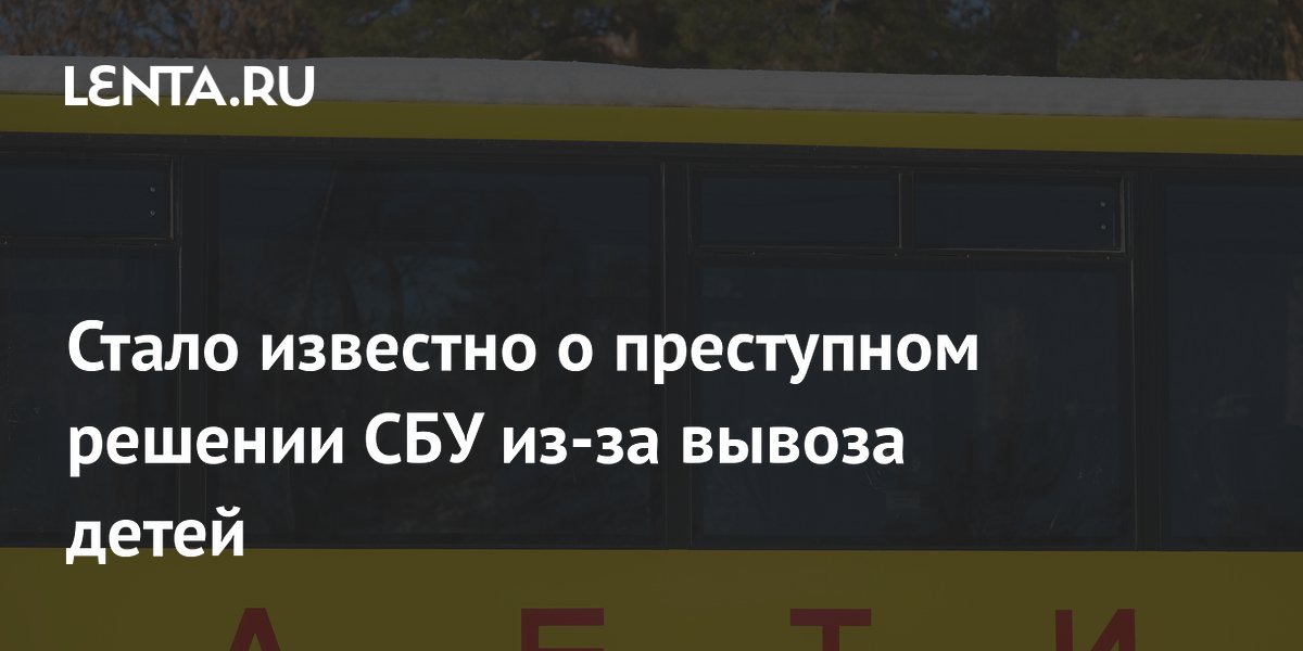 Стало известно о преступном решении СБУ из-за вывоза детей