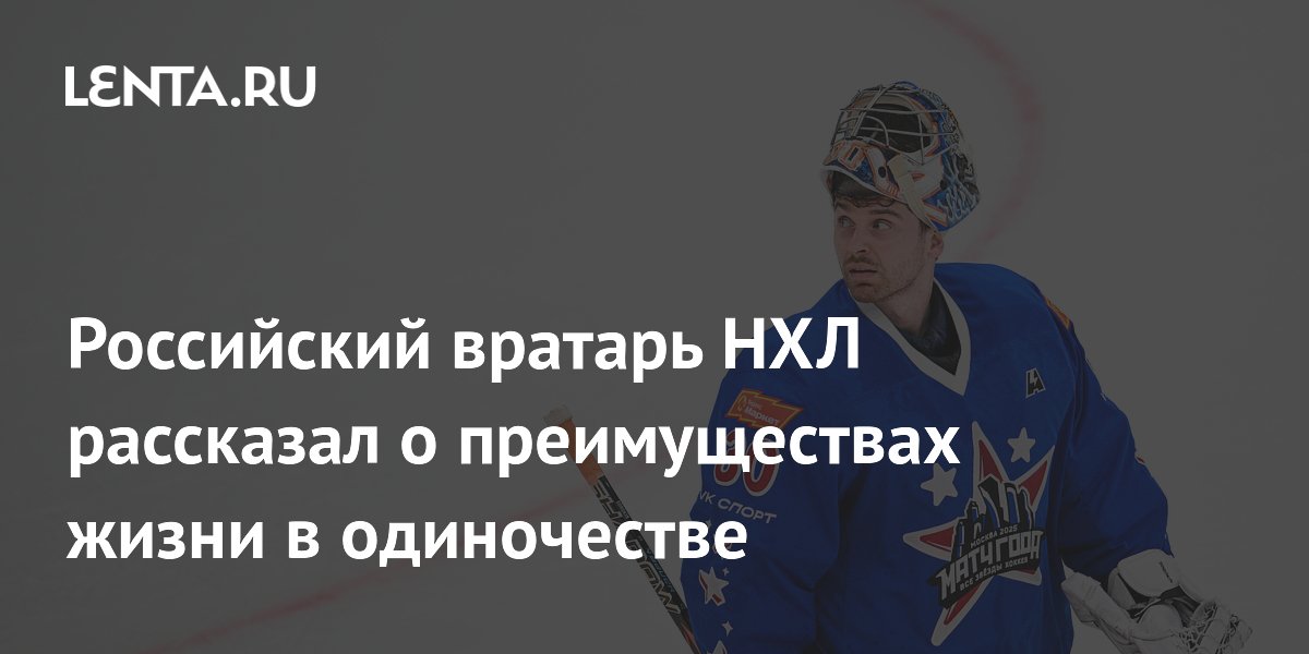 Российский вратарь НХЛ рассказал о преимуществах жизни в одиночестве