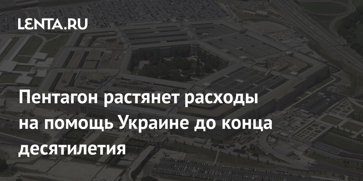 Пентагон растянет расходы на помощь Украине до конца десятилетия