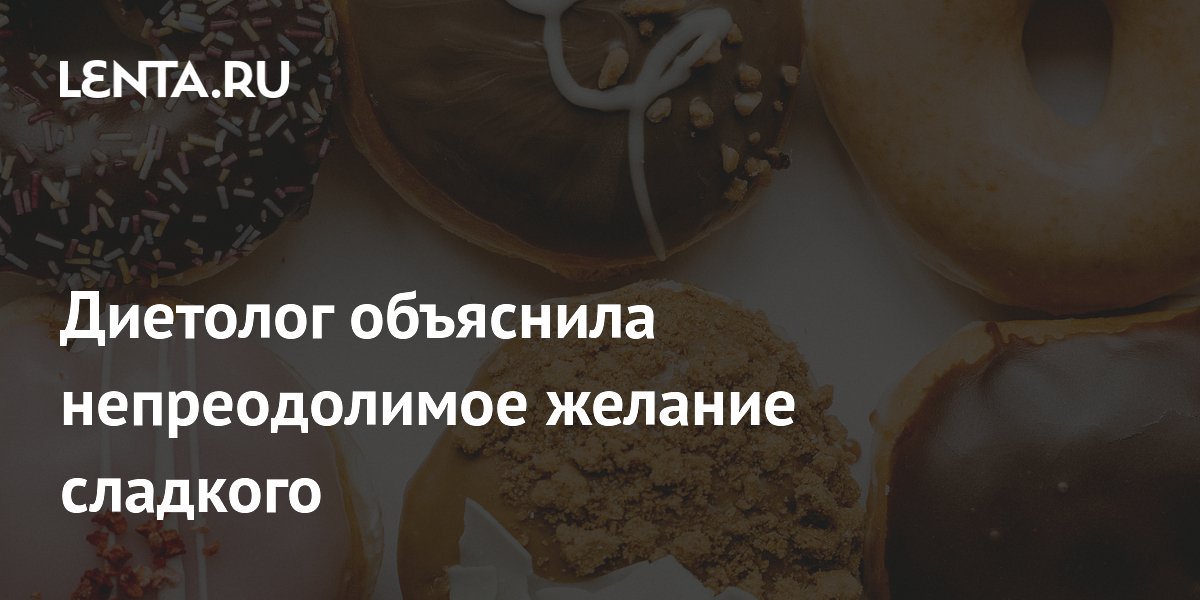 Диетолог объяснила непреодолимое желание сладкого