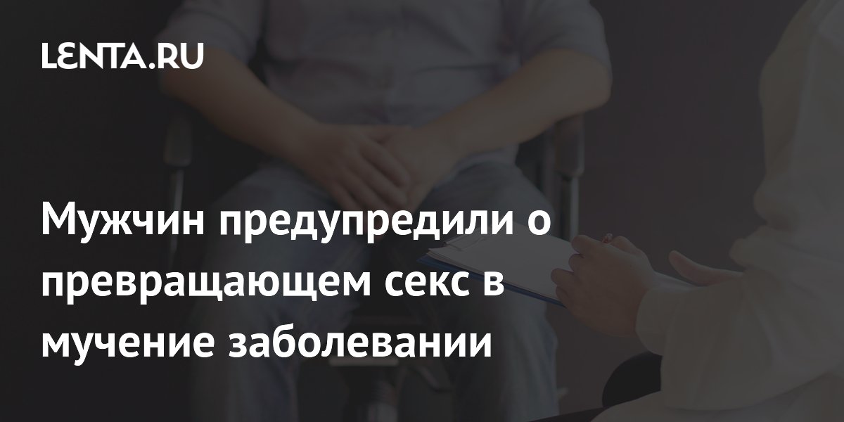 Мужчин предупредили о превращающем секс в мучение заболевании