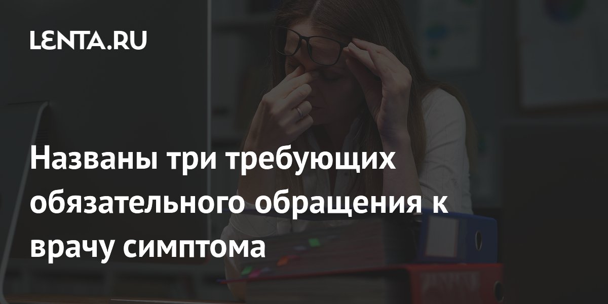 Названы три требующих обязательного обращения к врачу симптома