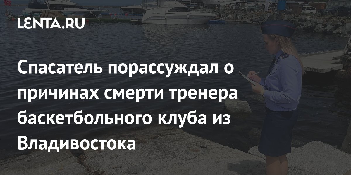 Спасатель порассуждал о причинах смерти тренера баскетбольного клуба из Владивостока
