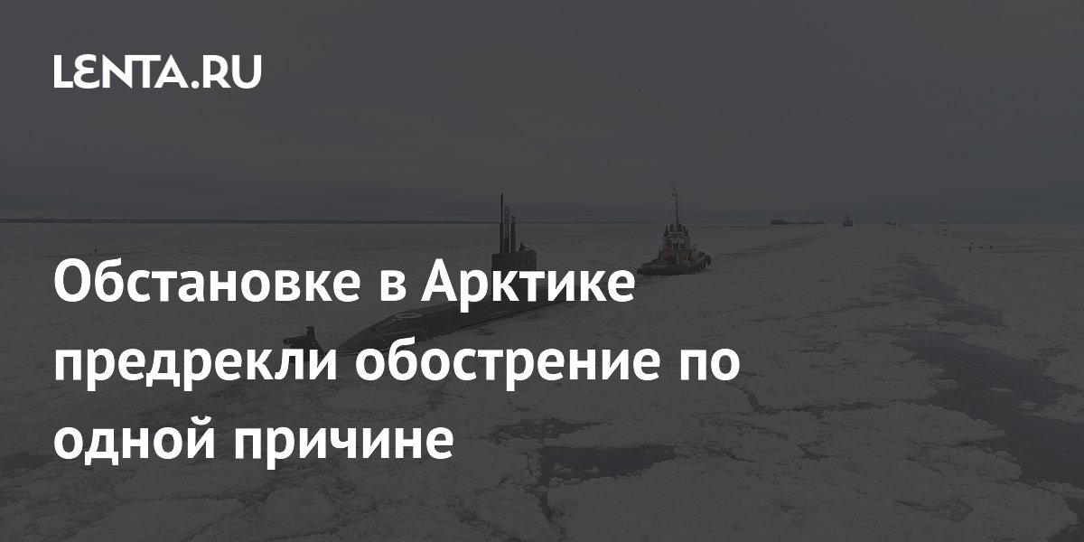 Обстановке в Арктике предрекли обострение по одной причине