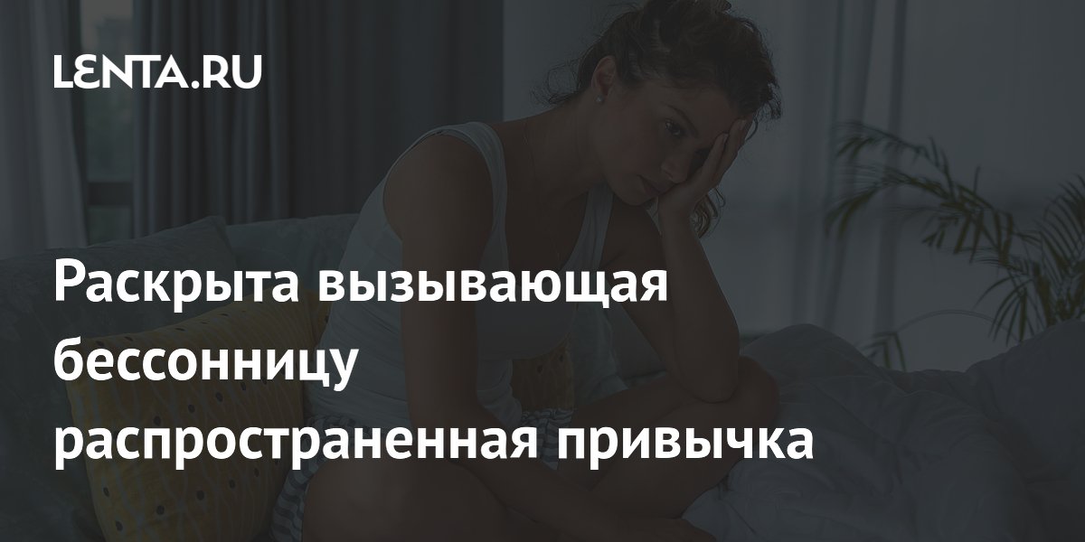 Раскрыта вызывающая бессонницу распространенная привычка