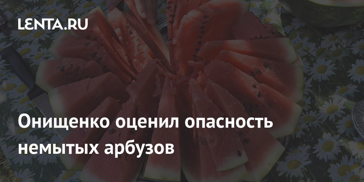 Онищенко оценил опасность немытых арбузов