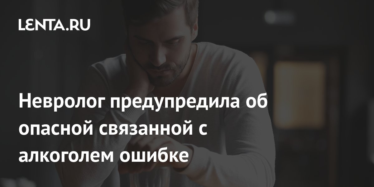 Невролог предупредила об опасной связанной с алкоголем ошибке