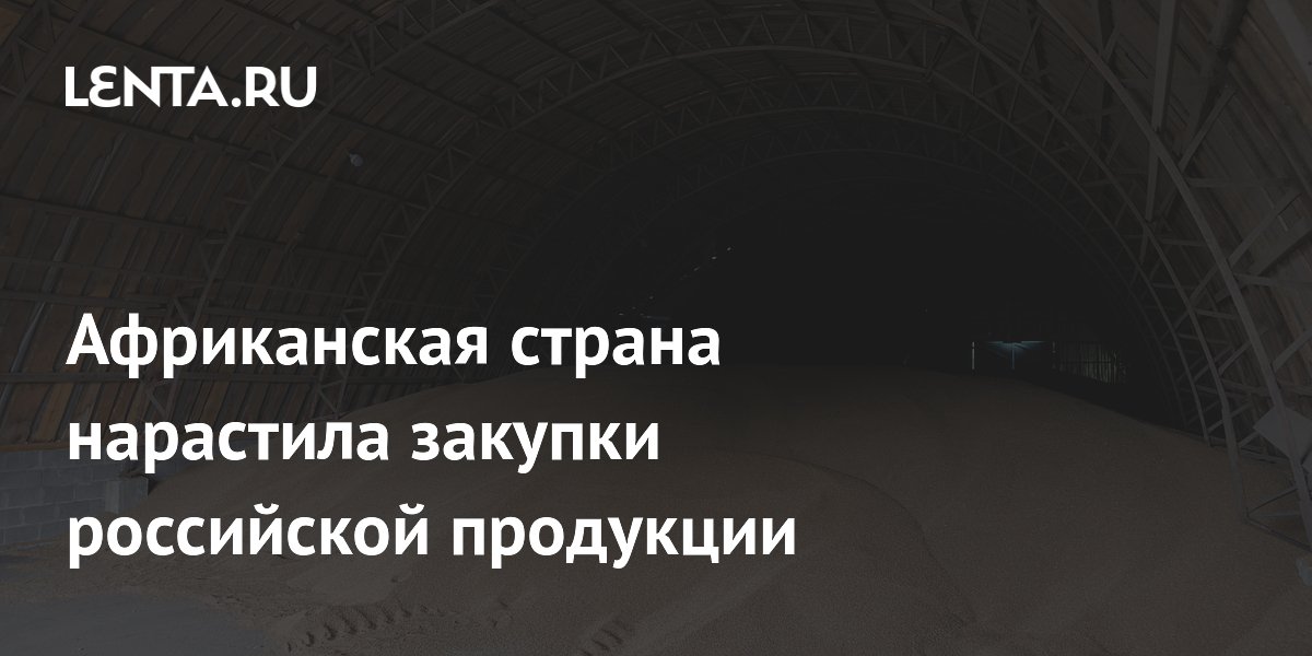 Африканская страна нарастила закупки российской продукции