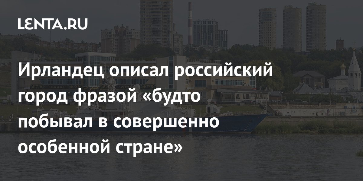Ирландец описал российский город фразой «будто побывал в совершенно особенной стране»