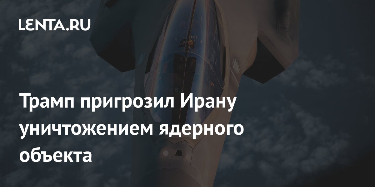 Трамп пригрозил Ирану уничтожением ядерного объекта