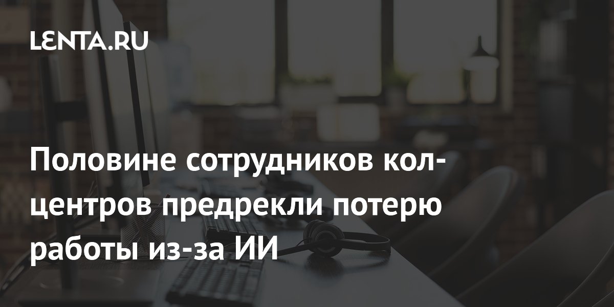 Половине сотрудников кол-центров предрекли потерю работы из-за ИИ