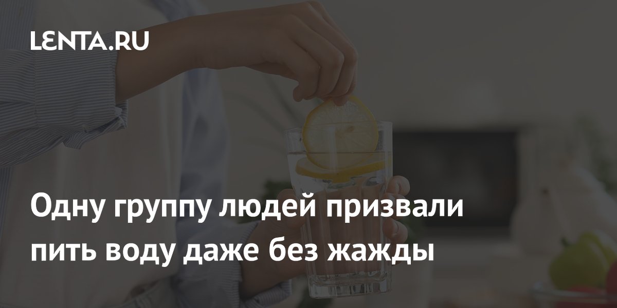 Одну группу людей призвали пить воду даже без жажды