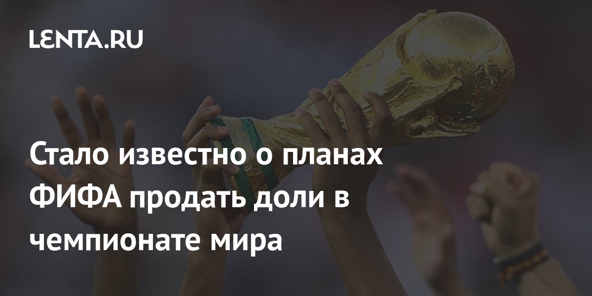 Стало известно о планах ФИФА продать доли в чемпионате мира