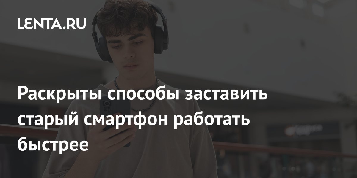 Раскрыты способы заставить старый смартфон работать быстрее