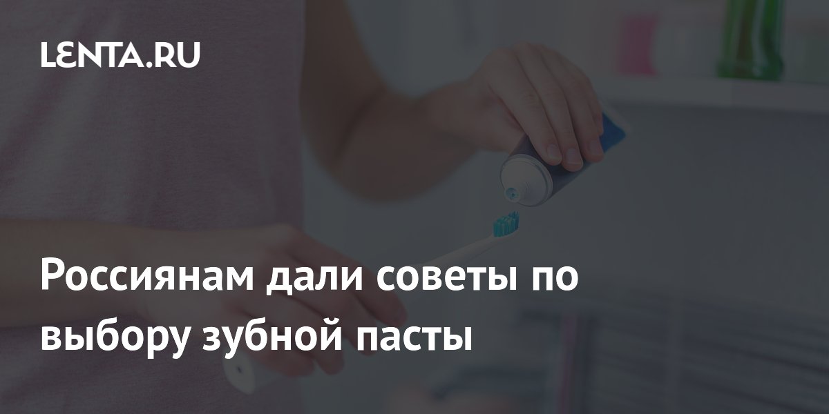 Россиянам дали советы по выбору зубной пасты
