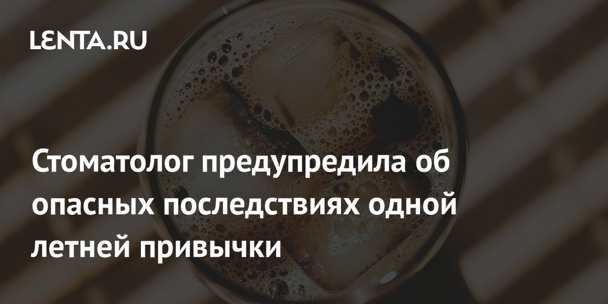 Стоматолог предупредила об опасных последствиях одной летней привычки