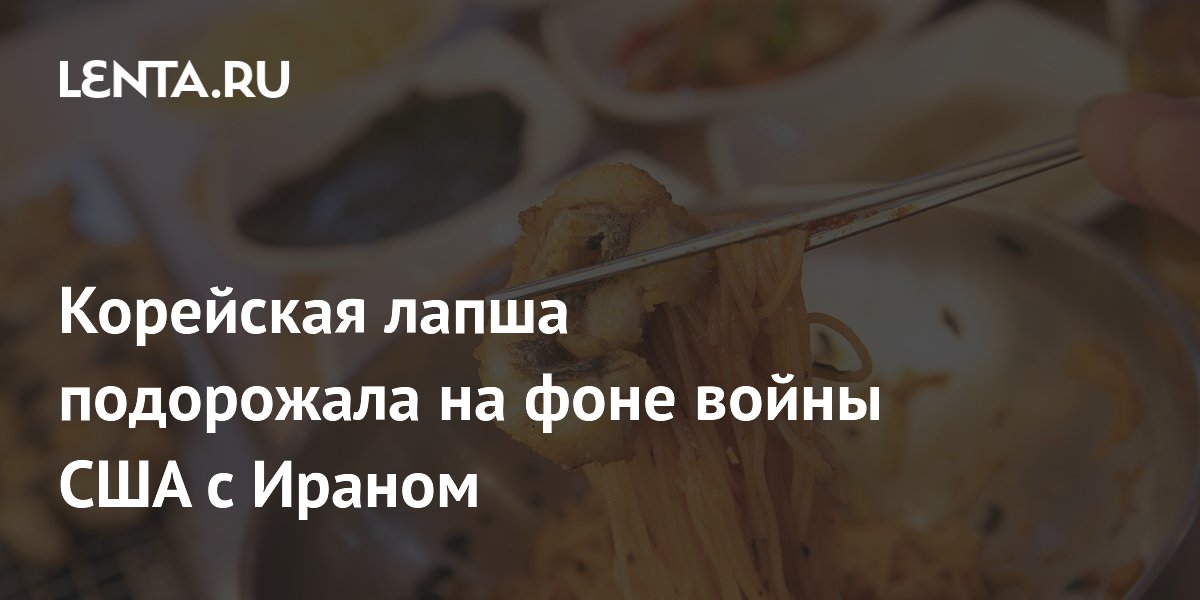 Корейская лапша подорожала на фоне войны США с Ираном