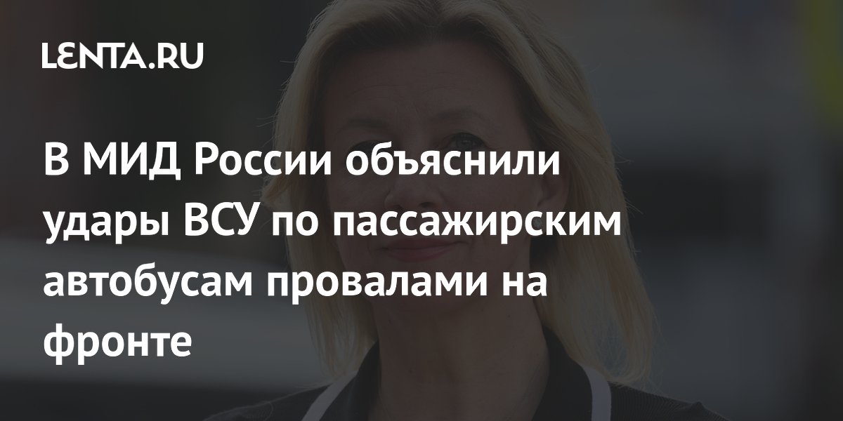 В МИД России объяснили удары ВСУ по пассажирским автобусам провалами на фронте
