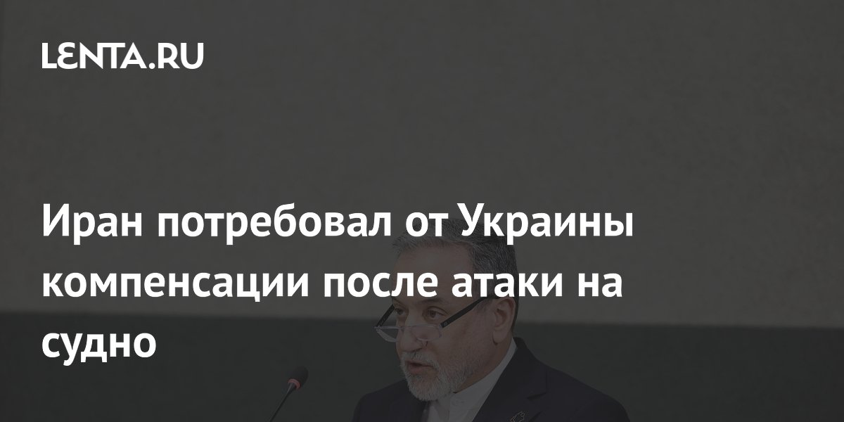 Иран потребовал от Украины компенсации после атаки на судно