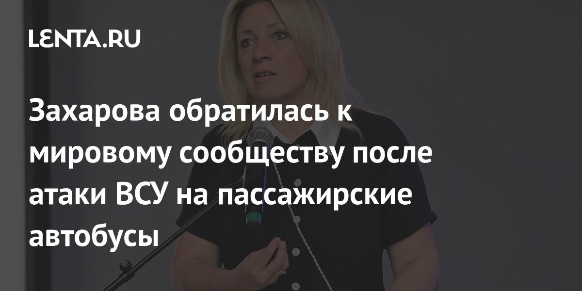 Захарова обратилась к международному сообществу после атаки ВСУ на пассажирские автобусы