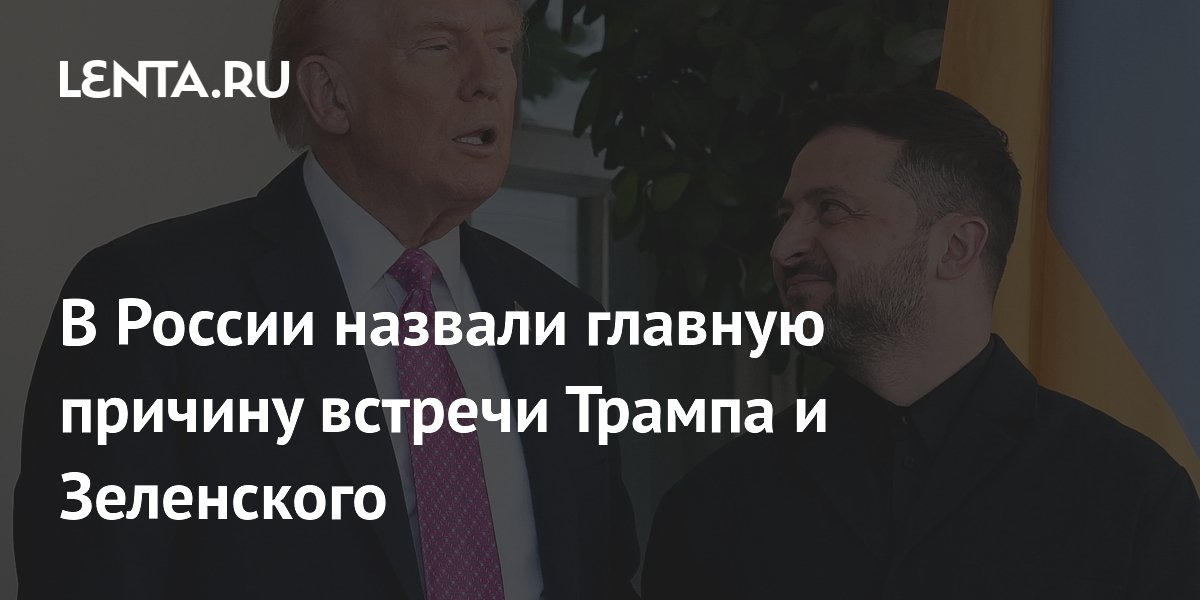 В России назвали главную причину встречи Трампа и Зеленского