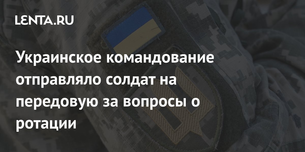 Украинское командование отправляло солдат на передовую за вопросы о ротации