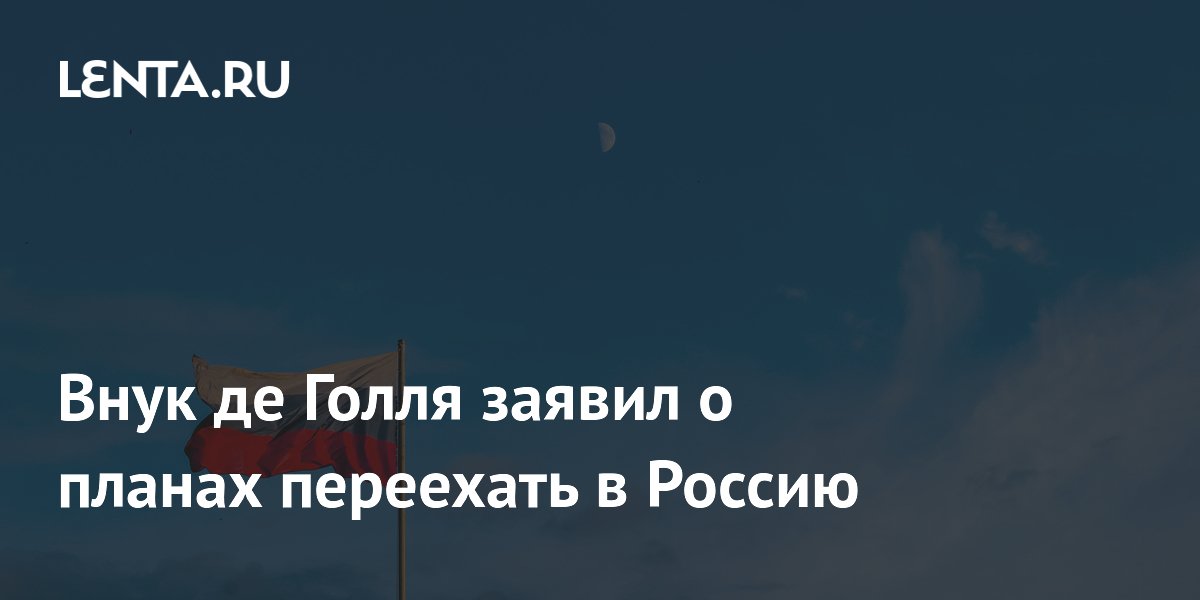 Внук де Голля заявил о планах переехать в Россию