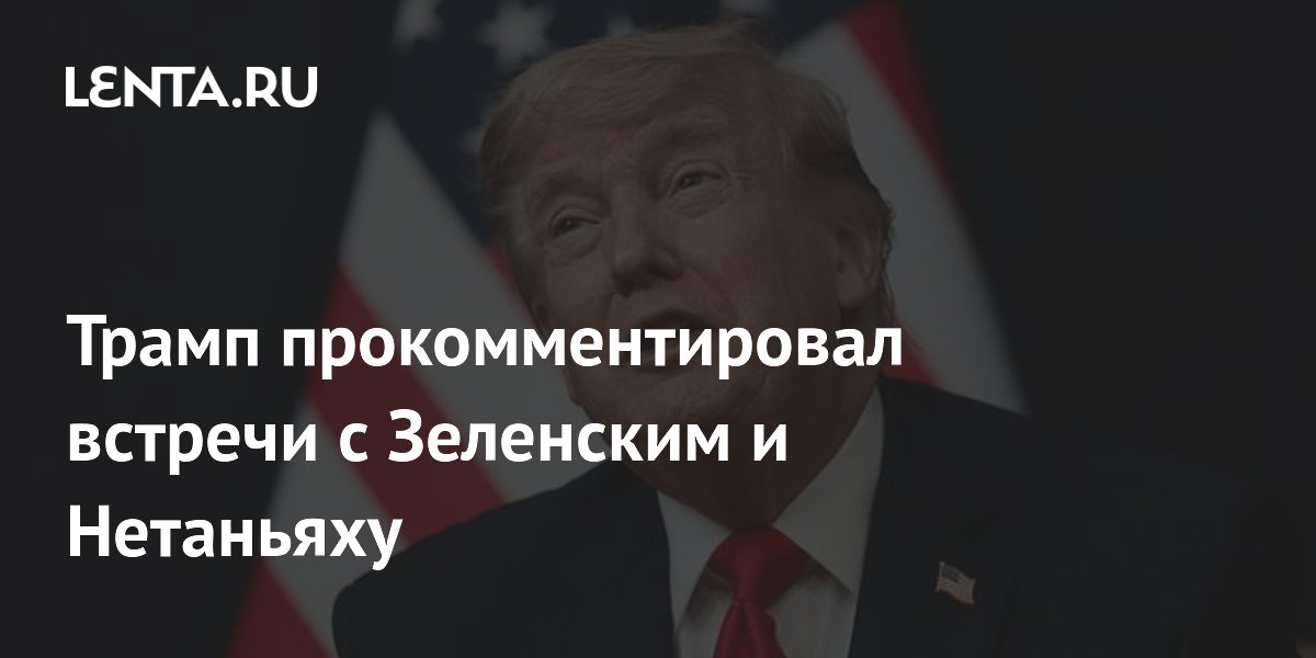 Трамп прокомментировал встречи с Зеленским и Нетаньяху